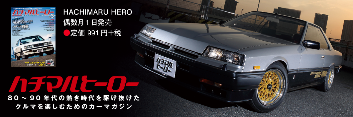 80～90年代の熱き時代を駆け抜けたクルマを楽しむためのカーマガジンHACHIMARU HERO偶数月1日発売