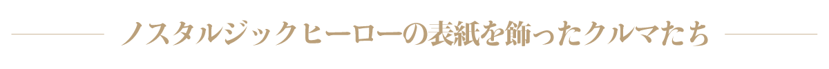 ノスタルジックヒーローの表紙を飾ったクルマたち